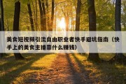 美食短视频引流自由职业者快手避坑指南（快手上的美食主播靠什么赚钱）