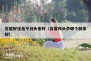 百度好还是今日头条好（百度和头条哪个前景好）