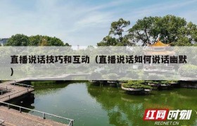 直播说话技巧和互动（直播说话如何说话幽默）