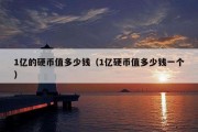 1亿的硬币值多少钱（1亿硬币值多少钱一个）