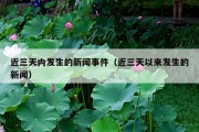 近三天内发生的新闻事件（近三天以来发生的新闻）