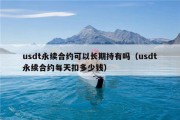 usdt永续合约可以长期持有吗（usdt永续合约每天扣多少钱）