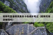 视频号直播带货美食小白成长笔记（视频号带货赚钱吗）