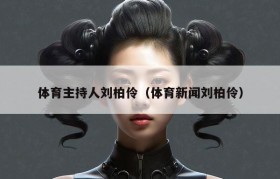 体育主持人刘柏伶（体育新闻刘柏伶）