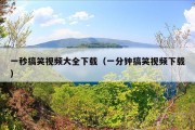 一秒搞笑视频大全下载（一分钟搞笑视频下载）