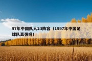 97年中国队人23阵容（1997年中国足球队真强吗）