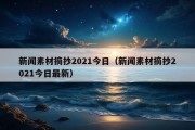 新闻素材摘抄2021今日（新闻素材摘抄2021今日最新）