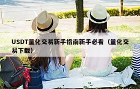 USDT量化交易新手指南新手必看（量化交易下载）