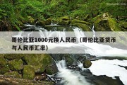 哥伦比亚1000元换人民币（哥伦比亚货币与人民币汇率）