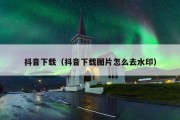 抖音下载（抖音下载图片怎么去水印）