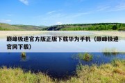 巅峰极速官方版正版下载华为手机（巅峰极速官网下载）