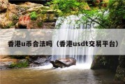 香港u币合法吗（香港usdt交易平台）