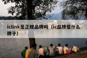 iclink是正规品牌吗（ic品牌是什么牌子）