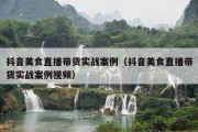 抖音美食直播带货实战案例（抖音美食直播带货实战案例视频）