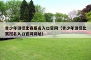 青少年田径比赛报名入口官网（青少年田径比赛报名入口官网网址）