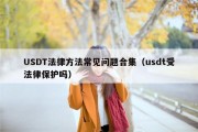 USDT法律方法常见问题合集（usdt受法律保护吗）