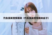 钓鱼搞笑视频爆笑（钓鱼搞笑视频爆笑段子）