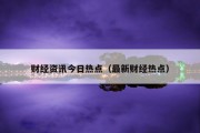 财经资讯今日热点（最新财经热点）