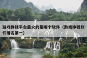 游戏挣钱平台最火的是哪个软件（游戏挣钱软件排名第一）