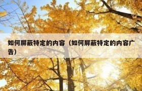 如何屏蔽特定的内容（如何屏蔽特定的内容广告）