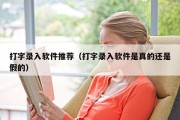 打字录入软件推荐（打字录入软件是真的还是假的）