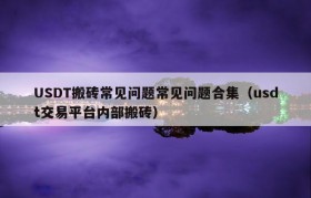 USDT搬砖常见问题常见问题合集（usdt交易平台内部搬砖）