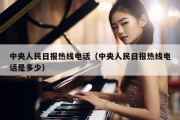 中央人民日报热线电话（中央人民日报热线电话是多少）