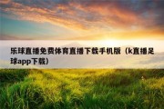 乐球直播免费体育直播下载手机版（k直播足球app下载）