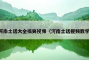 河南土话大全搞笑视频（河南土话视频教学）