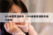 101米登高消防车（101米登高消防车浙江有吗）