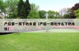 产后第一周下奶食谱（产后一周吃什么下奶水快）