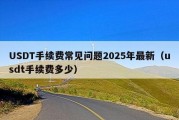 USDT手续费常见问题2025年最新（usdt手续费多少）