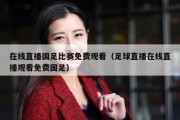 在线直播国足比赛免费观看（足球直播在线直播观看免费国足）