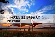 USDT实名认证靠谱吗小白入门（usdt平台安全吗）