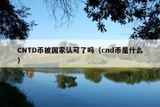 CNTD币被国家认可了吗（cnd币是什么）