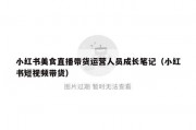 小红书美食直播带货运营人员成长笔记（小红书短视频带货）
