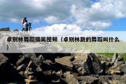 卓别林舞蹈搞笑视频（卓别林跳的舞蹈叫什么）