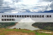 大学生视频号美食短视频引流经验总结（美食短视频研究）