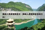 满级人类原视频素材（满级人类视频音乐叫什么）
