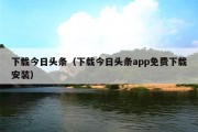 下载今日头条（下载今日头条app免费下载安装）