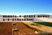 兼职赚钱平台一单一结不用投资（兼职赚钱平台一单一结不用投资是真的吗）