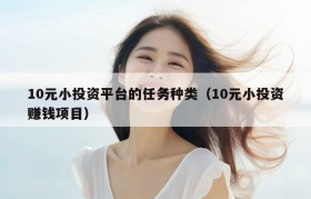10元小投资平台的任务种类（10元小投资赚钱项目）