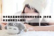 快手美食直播带货短视频博主零成本（快手美食主播做菜怎么赚钱）