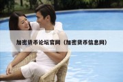 加密货币论坛官网（加密货币信息网）