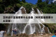 怎样进行直播需要什么设备（如何直播需要什么设备）