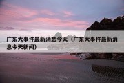 广东大事件最新消息今天（广东大事件最新消息今天新闻）
