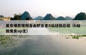 美食爆款视频自由职业者B站经验总结（b站做美食up主）