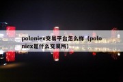 poloniex交易平台怎么样（poloniex是什么交易所）