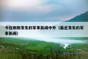 今日刚刚发生的军事新闻中外（最近发生的军事新闻）