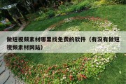 做短视频素材哪里找免费的软件（有没有做短视频素材网站）